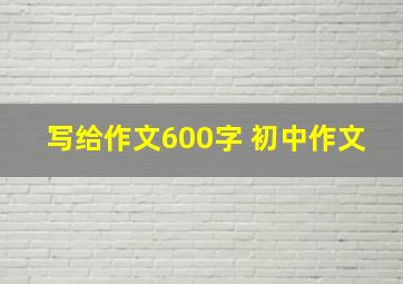 写给作文600字 初中作文